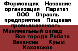 Формовщик › Название организации ­ Паритет, ООО › Отрасль предприятия ­ Пищевая промышленность › Минимальный оклад ­ 25 000 - Все города Работа » Вакансии   . Крым,Каховское